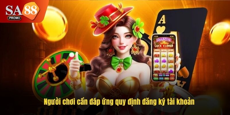 Người chơi cần đáp ứng quy định đăng ký tài khoản
