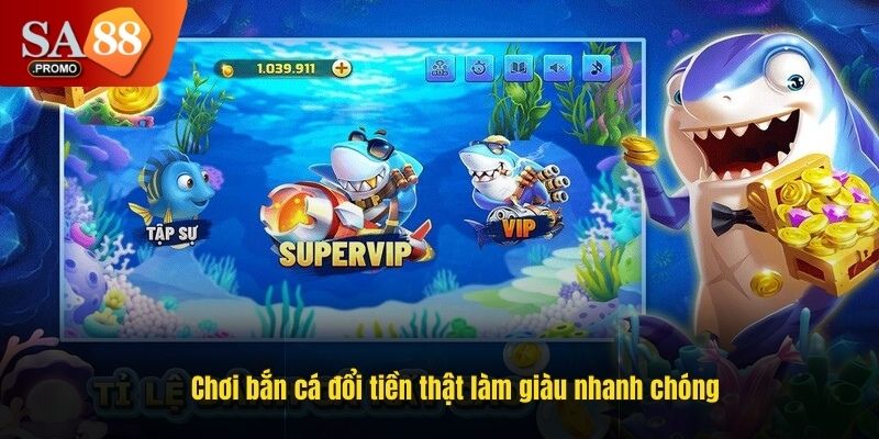 Chơi bắn cá đổi tiền thật làm giàu nhanh chóng