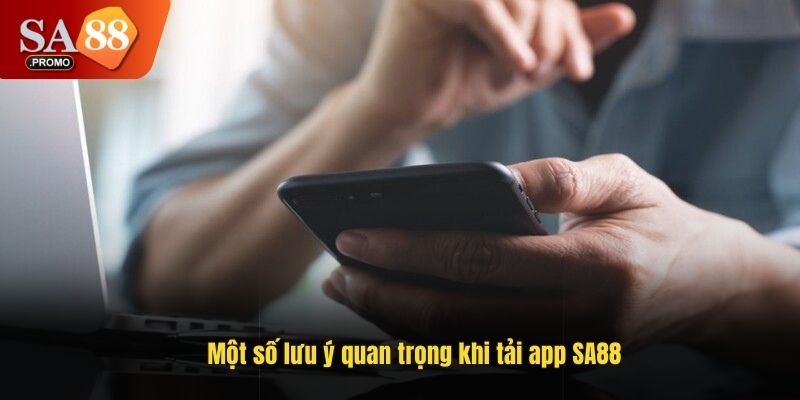 Một số lưu ý quan trọng khi tải app SA88
