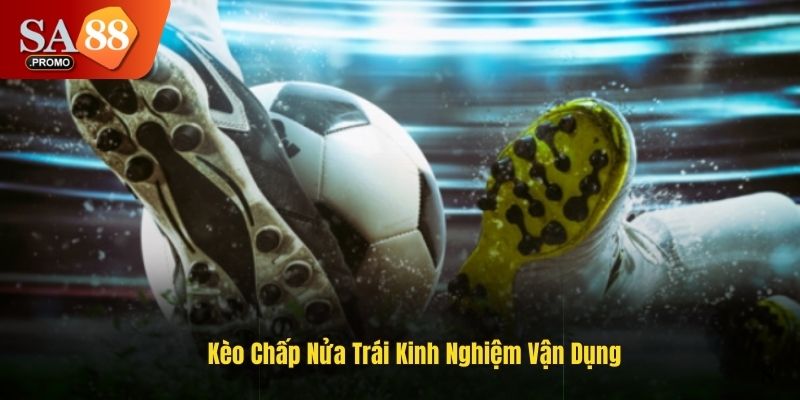 Kèo chấp nửa trái cần vận dụng các chiến thuật